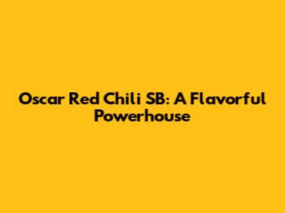 Oscar Red Chili SB: A Flavorful Powerhouse