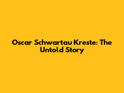 Oscar Schwartau Kreste: The Untold Story