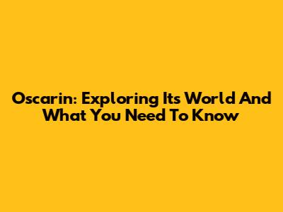 Oscarin: Exploring Its World And What You Need To Know