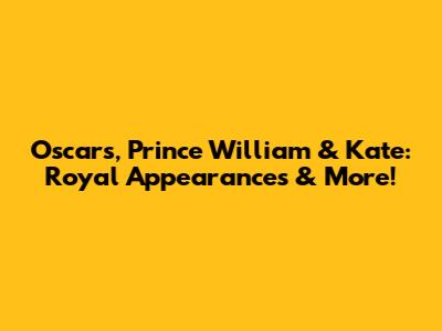 Oscars, Prince William & Kate: Royal Appearances & More!