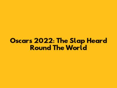 Oscars 2022: The Slap Heard 'Round The World