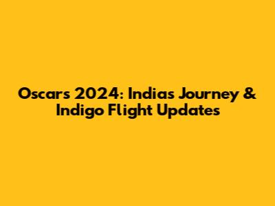 Oscars 2024: India's Journey & Indigo Flight Updates
