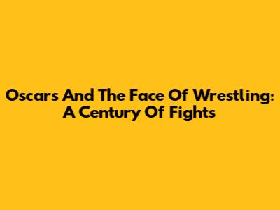 Oscars And The Face Of Wrestling: A Century Of Fights