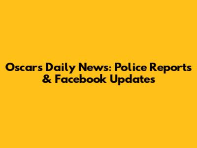 Oscars Daily News: Police Reports & Facebook Updates