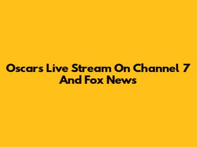 Oscars Live Stream On Channel 7 And Fox News