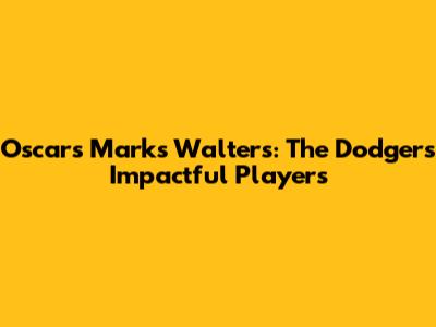 Oscars Marks Walters: The Dodgers' Impactful Players