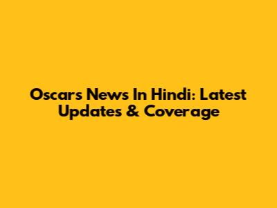 Oscars News In Hindi: Latest Updates & Coverage
