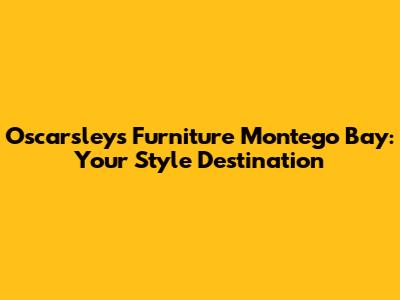 Oscarsleys Furniture Montego Bay: Your Style Destination