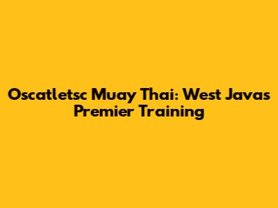 Oscatletsc Muay Thai: West Java's Premier Training