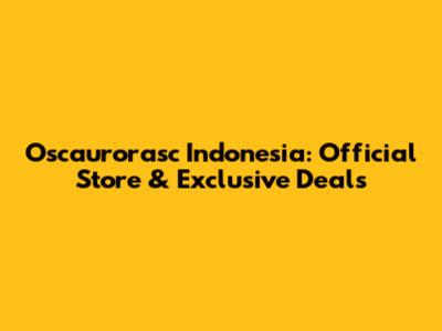 Oscaurorasc Indonesia: Official Store & Exclusive Deals