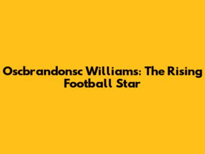 Oscbrandonsc Williams: The Rising Football Star