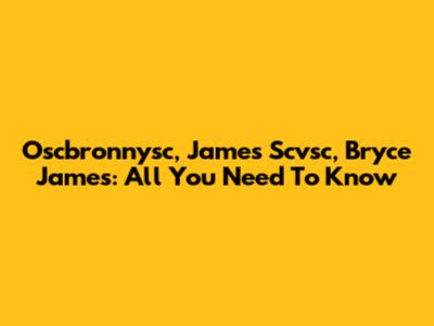 Oscbronnysc, James Scvsc, Bryce James: All You Need To Know