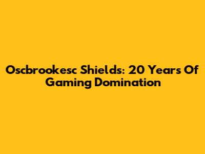 Oscbrookesc Shields: 20 Years Of Gaming Domination