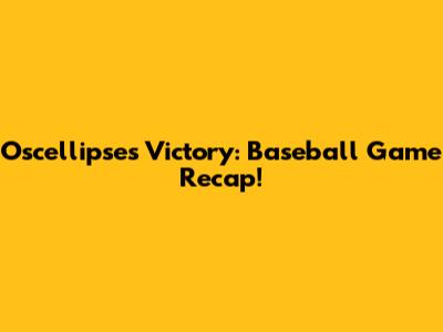 Oscellipse's Victory: Baseball Game Recap!