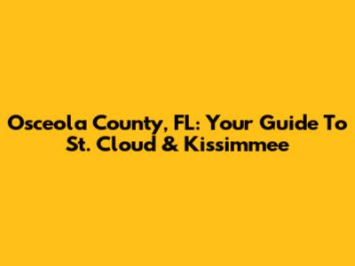 Osceola County, FL: Your Guide To St. Cloud & Kissimmee