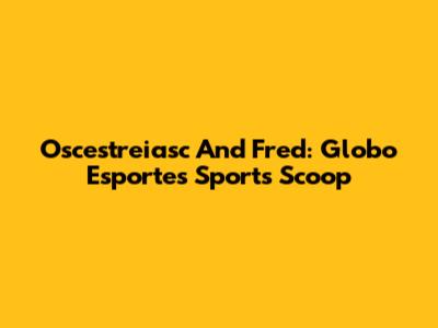 Oscestreiasc And Fred: Globo Esporte's Sports Scoop