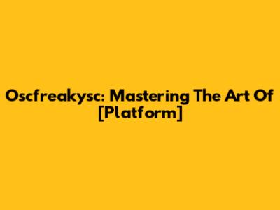 Oscfreakysc: Mastering The Art Of [Platform]