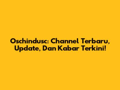 Oschindusc: Channel Terbaru, Update, Dan Kabar Terkini!
