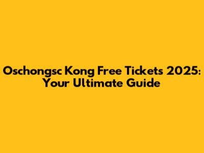 Oschongsc Kong Free Tickets 2025: Your Ultimate Guide
