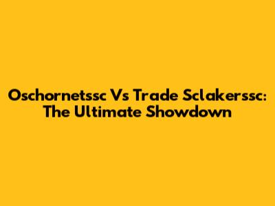 Oschornetssc Vs Trade Sclakerssc: The Ultimate Showdown