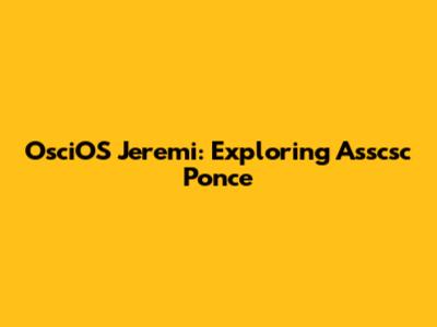 OsciOS Jeremi: Exploring Asscsc Ponce