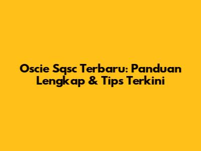 Oscie Sqsc Terbaru: Panduan Lengkap & Tips Terkini