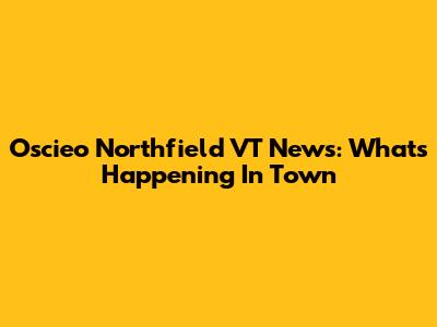 Oscieo Northfield VT News: What's Happening In Town