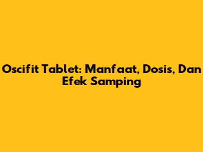 Oscifit Tablet: Manfaat, Dosis, Dan Efek Samping