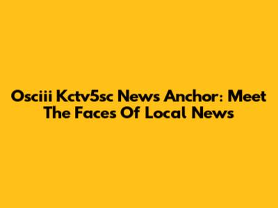 Osciii Kctv5sc News Anchor: Meet The Faces Of Local News