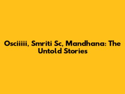Osciiiii, Smriti Sc, Mandhana: The Untold Stories