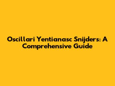 Oscillari Yentianasc Snijders: A Comprehensive Guide