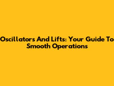 Oscillators And Lifts: Your Guide To Smooth Operations