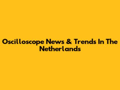 Oscilloscope News & Trends In The Netherlands