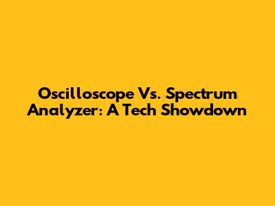Oscilloscope Vs. Spectrum Analyzer: A Tech Showdown