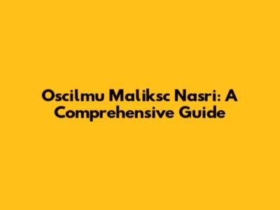 Oscilmu Maliksc Nasri: A Comprehensive Guide