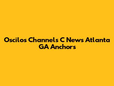 Oscilos Channels C News Atlanta GA Anchors