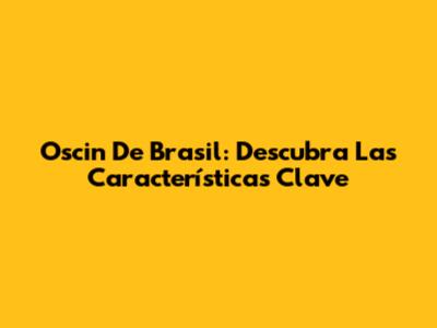 Oscin De Brasil: Descubra Las Características Clave
