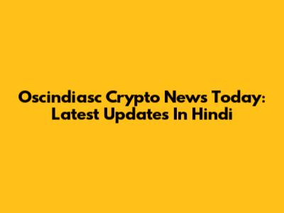 Oscindiasc Crypto News Today: Latest Updates In Hindi