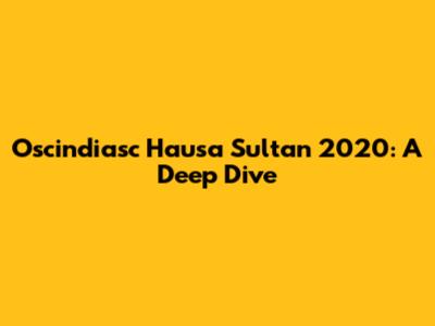 Oscindiasc Hausa Sultan 2020: A Deep Dive