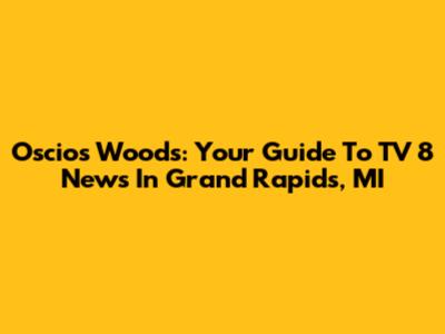 Oscios Woods: Your Guide To TV 8 News In Grand Rapids, MI