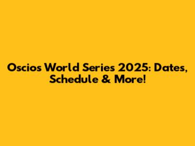 Oscios World Series 2025: Dates, Schedule & More!
