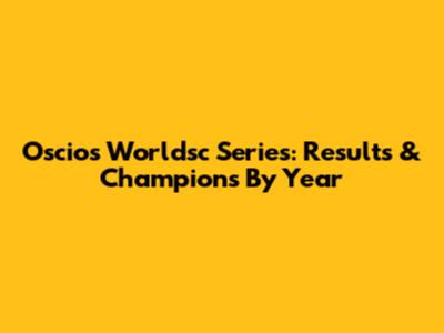 Oscios Worldsc Series: Results & Champions By Year