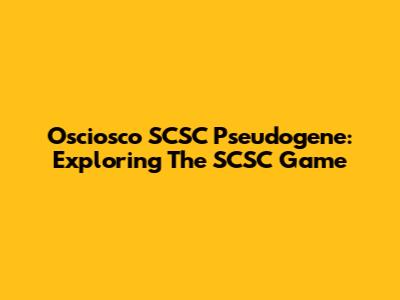 Osciosco SCSC Pseudogene: Exploring The SCSC Game