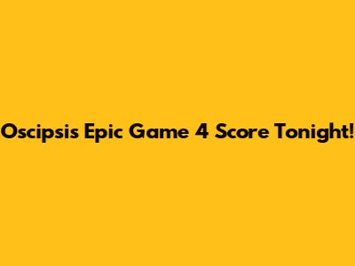 Oscipsi's Epic Game 4 Score Tonight!