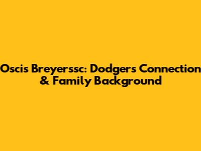Oscis Breyerssc: Dodgers Connection & Family Background
