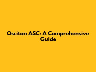 Oscitan ASC: A Comprehensive Guide