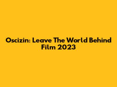 Oscizin: 'Leave The World Behind' Film 2023