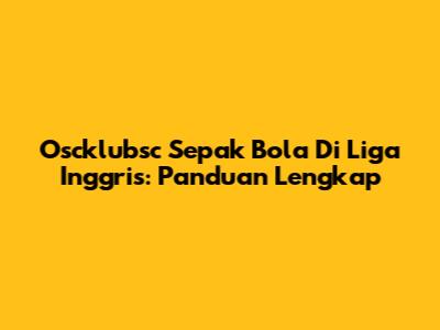 Oscklubsc Sepak Bola Di Liga Inggris: Panduan Lengkap