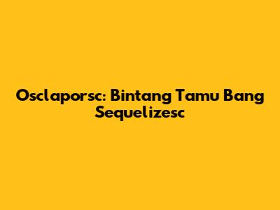 Osclaporsc: Bintang Tamu Bang Sequelizesc