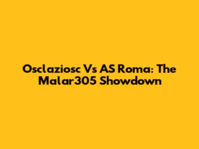 Osclaziosc Vs AS Roma: The Malar305 Showdown